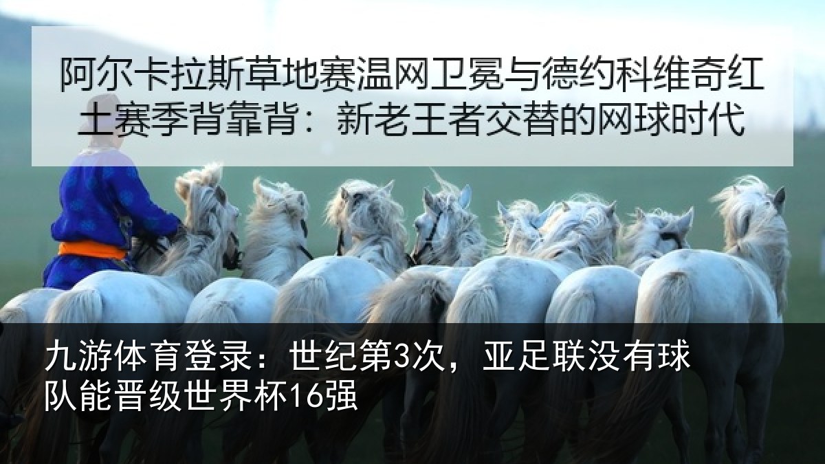 九游体育登录：世纪第3次，亚足联没有球队能晋级世界杯16强