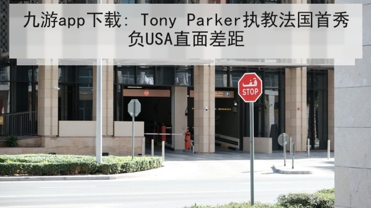 九游app下载: Tony Parker执教法国首秀负USA直面差距 九游app下载: Tony Parker执教法国首秀负USA直面差距