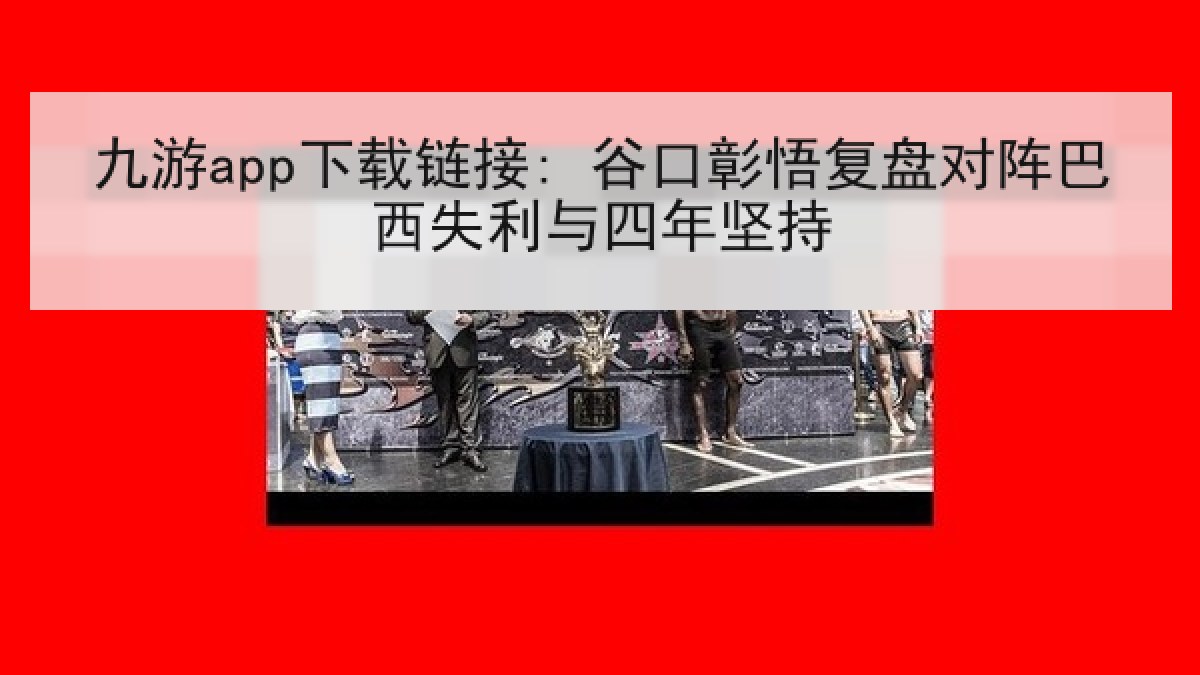 九游app下载链接: 谷口彰悟复盘对阵巴西失利与四年坚持