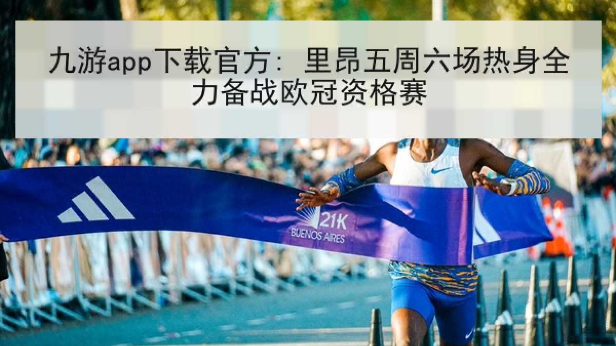 九游app下载官方: 里昂五周六场热身全力备战欧冠资格赛