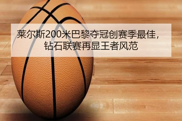 莱尔斯200米巴黎夺冠创赛季最佳，钻石联赛再显王者风范