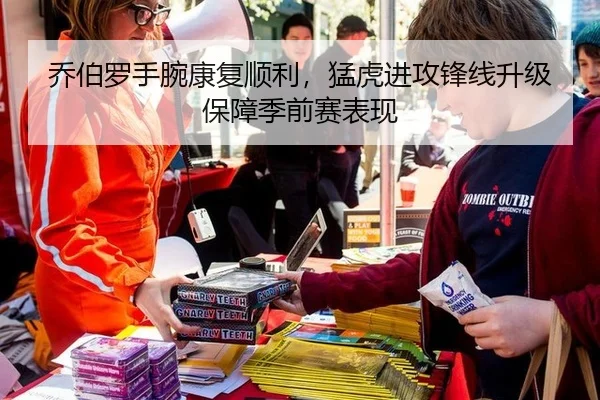 乔伯罗手腕康复顺利，猛虎进攻锋线升级保障季前赛表现