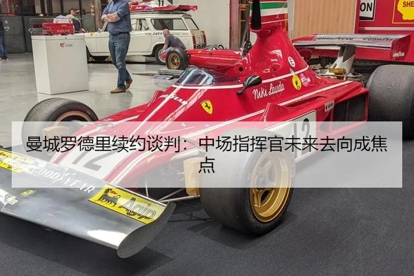 曼城罗德里续约谈判：中场指挥官未来去向成焦点