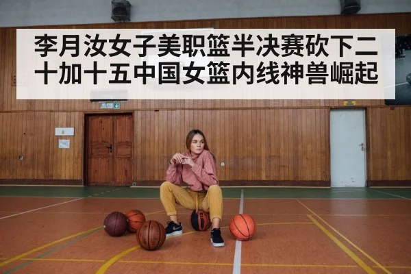 李月汝女子美职篮半决赛砍下二十加十五中国女篮内线神兽崛起