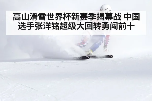 高山滑雪世界杯新赛季揭幕战 中国选手张洋铭超级大回转勇闯前十
