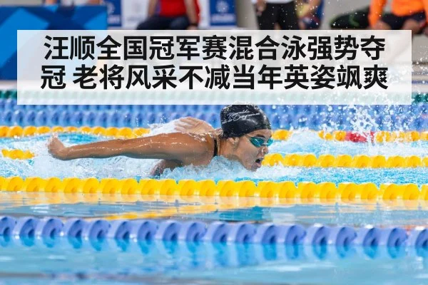 汪顺全国冠军赛混合泳强势夺冠 老将风采不减当年英姿飒爽
