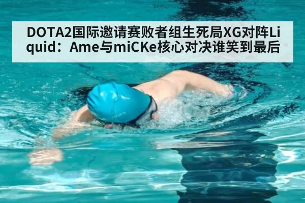 DOTA2国际邀请赛败者组生死局XG对阵Liquid:Ame与miCKe核心对决谁笑到最后