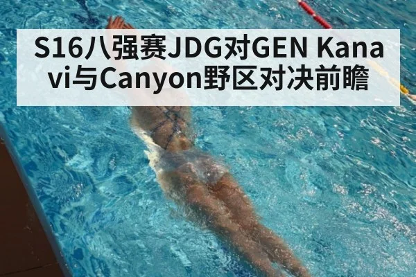 S16八强赛JDG对GEN Kanavi与Canyon野区对决前瞻